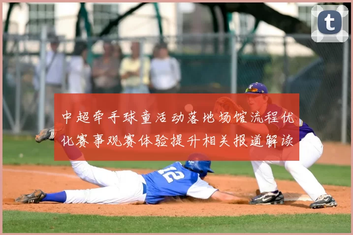中超牵手球童活动落地场馆流程优化赛事观赛体验提升相关报道解读