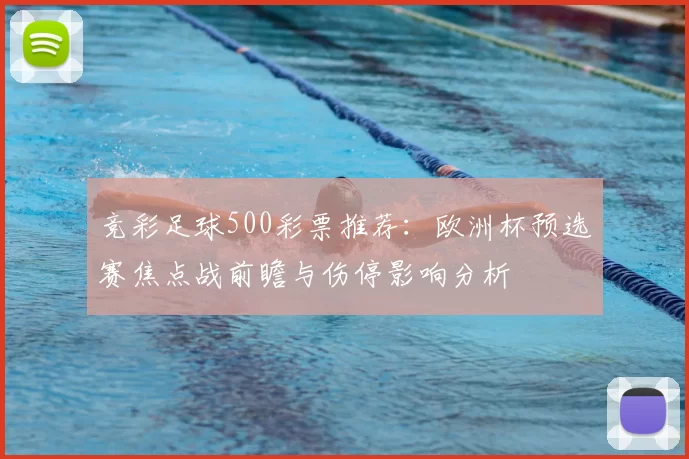 竞彩足球500彩票推荐：欧洲杯预选赛焦点战前瞻与伤停影响分析