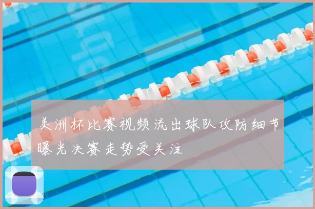 美洲杯比赛视频流出球队攻防细节曝光决赛走势受关注