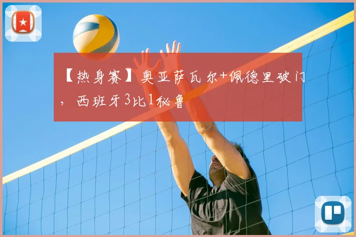 【热身赛】奥亚萨瓦尔+佩德里破门,西班牙3比1秘鲁