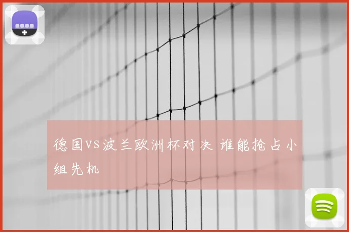 德国vs波兰欧洲杯对决 谁能抢占小组先机