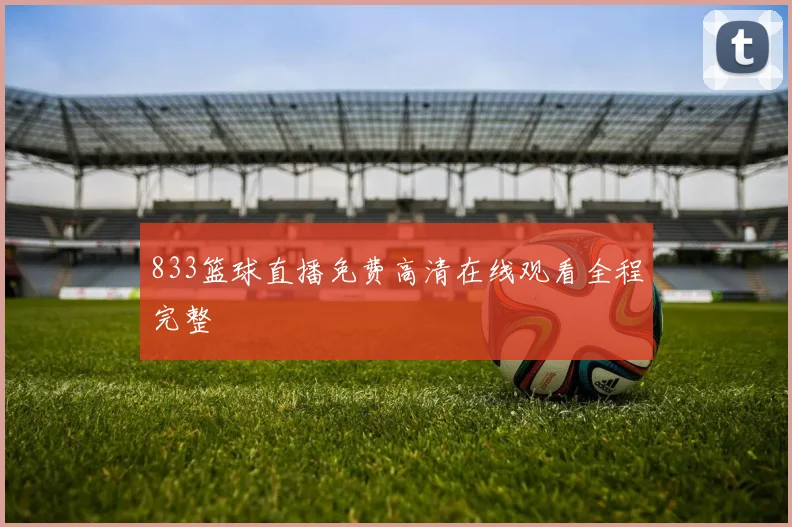 833篮球直播免费高清在线观看全程完整