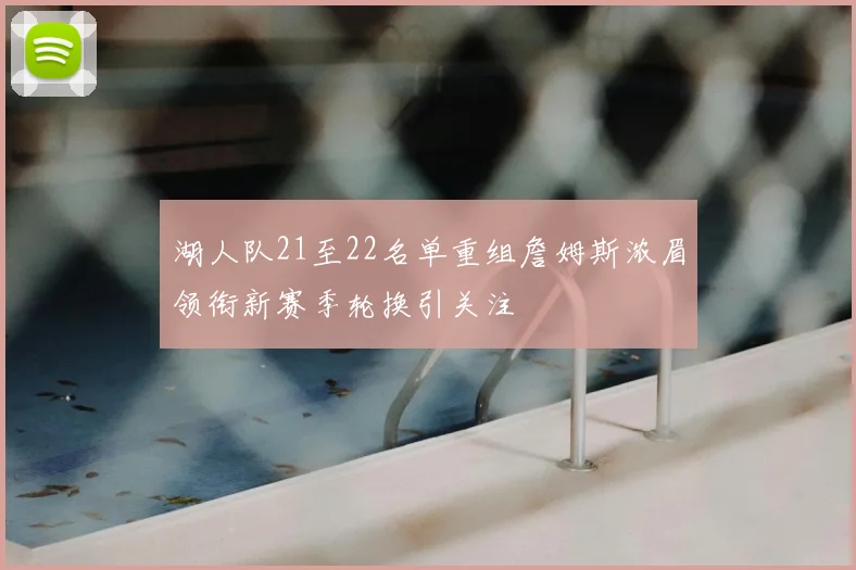 湖人队21至22名单重组詹姆斯浓眉领衔新赛季轮换引关注