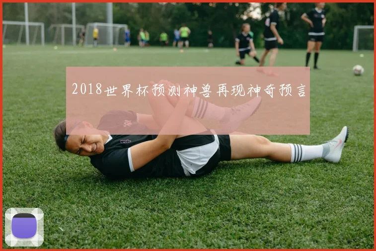 2018世界杯预测神兽再现神奇预言