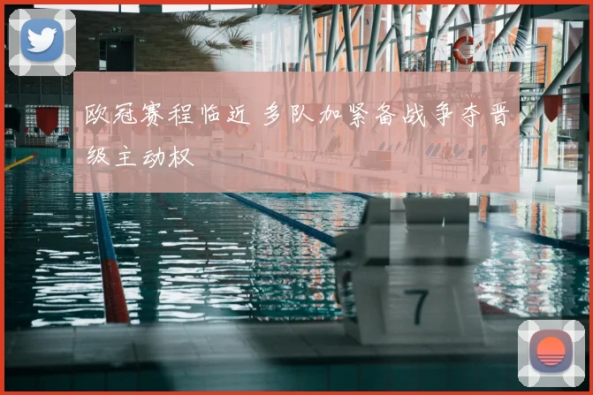 欧冠赛程临近 多队加紧备战争夺晋级主动权