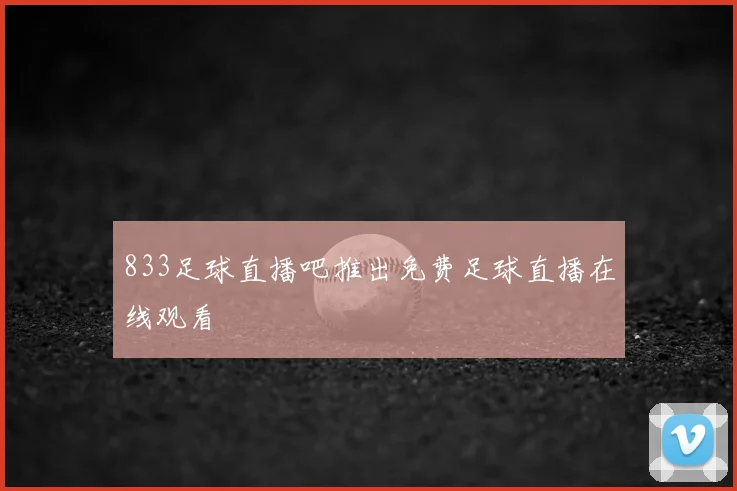 833足球直播吧推出免费足球直播在线观看