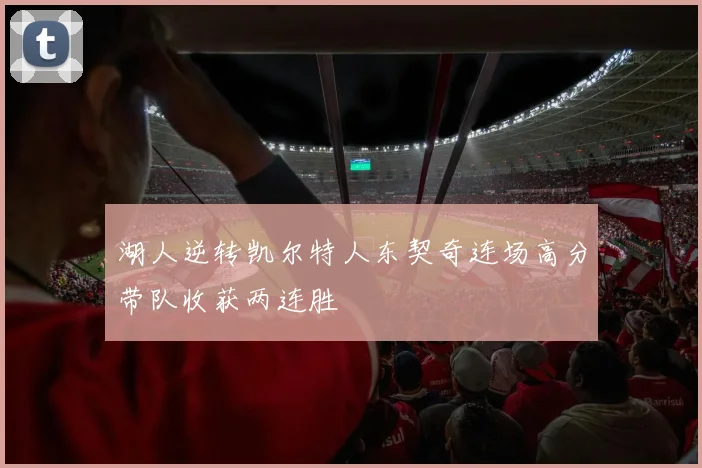 湖人逆转凯尔特人东契奇连场高分带队收获两连胜