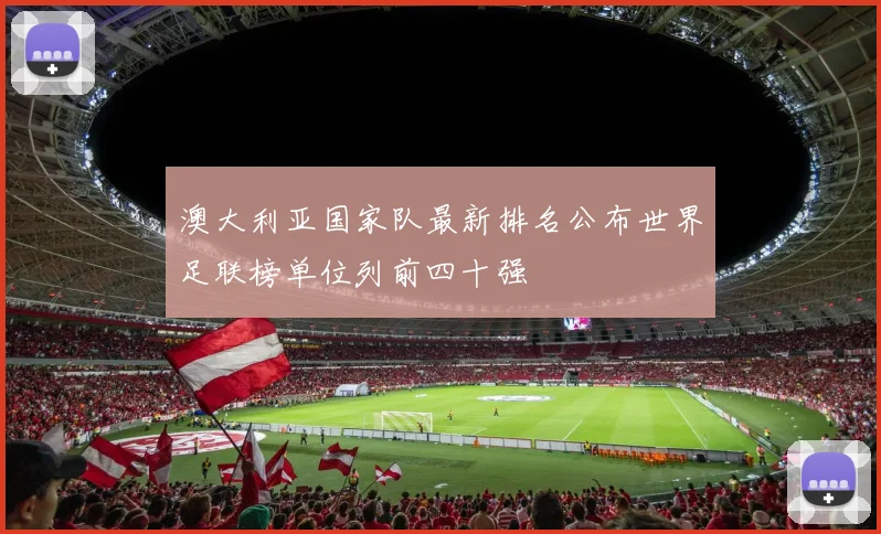 澳大利亚国家队最新排名公布世界足联榜单位列前四十强