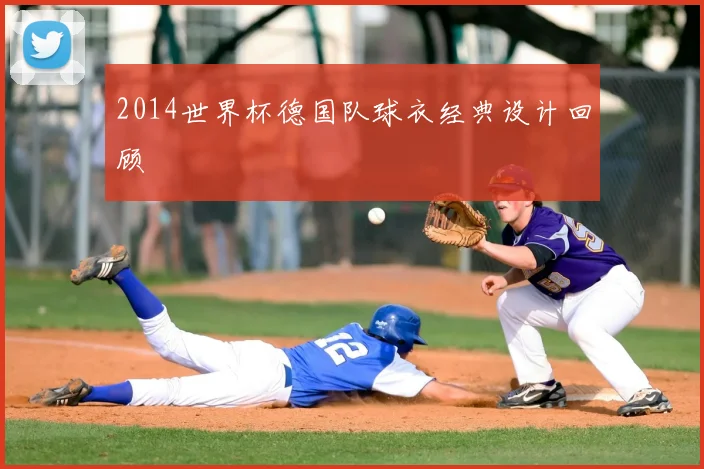 2014世界杯德国队球衣经典设计回顾