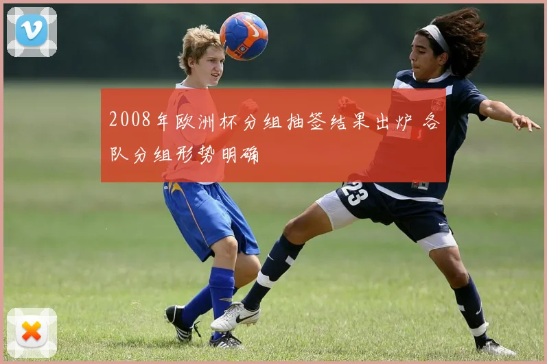 2008年欧洲杯分组抽签结果出炉 各队分组形势明确