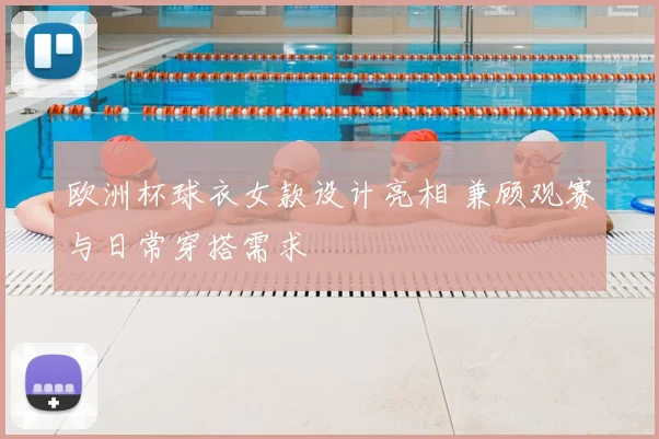 欧洲杯球衣女款设计亮相 兼顾观赛与日常穿搭需求