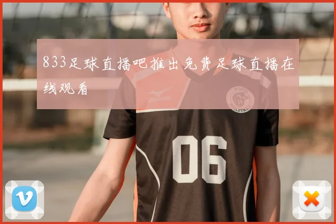 833足球直播吧推出免费足球直播在线观看