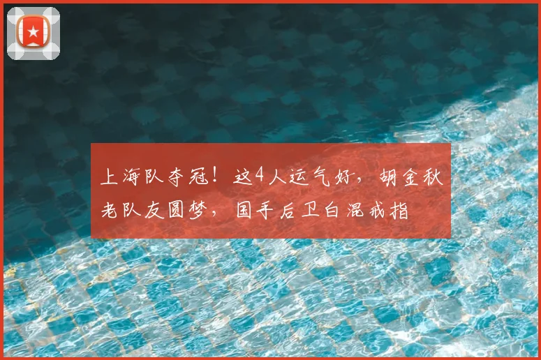 上海队夺冠！这4人运气好，胡金秋老队友圆梦，国手后卫白混戒指